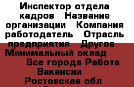 Инспектор отдела кадров › Название организации ­ Компания-работодатель › Отрасль предприятия ­ Другое › Минимальный оклад ­ 22 000 - Все города Работа » Вакансии   . Ростовская обл.,Донецк г.